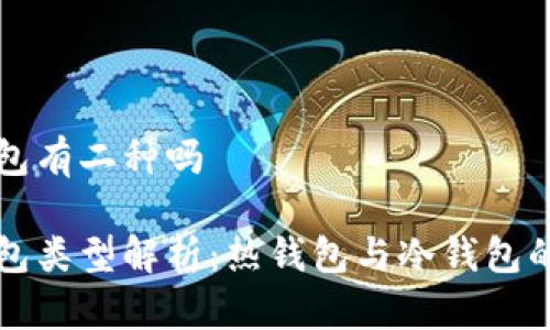 以太坊钱包有二种吗

以太坊钱包类型解析：热钱包与冷钱包的深度比对
