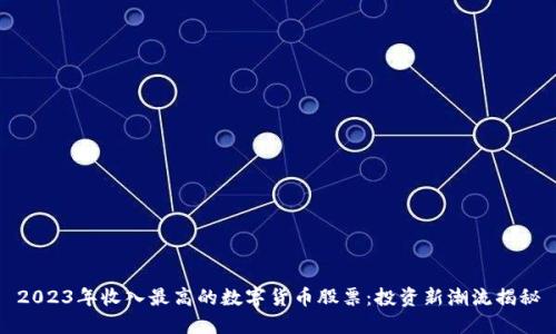 2023年收入最高的数字货币股票：投资新潮流揭秘