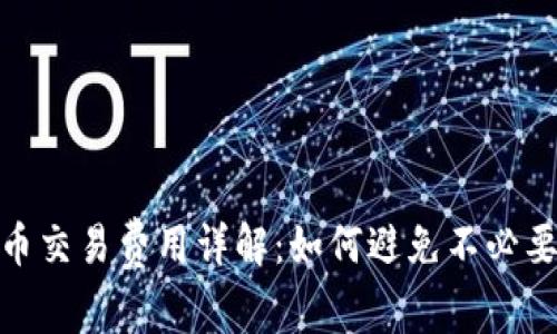 数字货币交易费用详解：如何避免不必要的损失