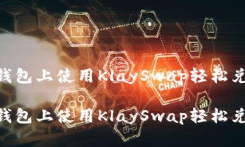如何在TP钱包上使用KlaySwap轻松兑换WEMIX

如何在TP钱包上使用KlaySwap轻松兑换WEMIX