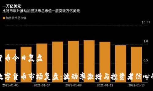 数字货币今日复盘

今日数字货币市场复盘：波动率激增与投资者信心的重塑