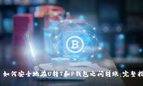 # 如何安全地在U转T和P钱包之间转账：完整指南