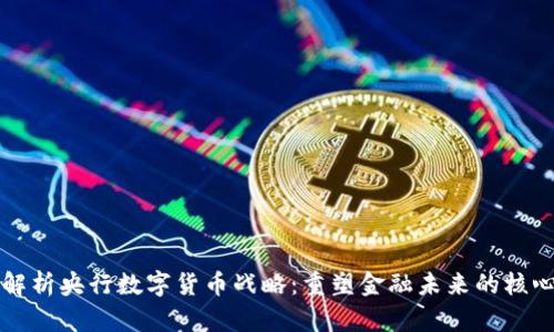 深度解析央行数字货币战略：重塑金融未来的核心力量