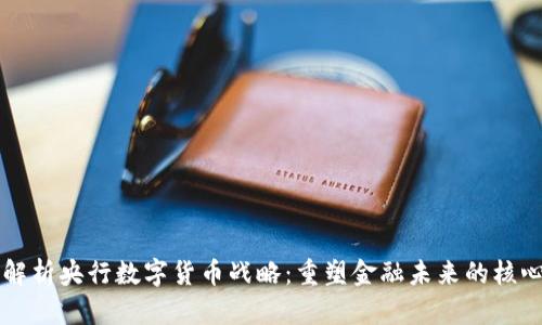 深度解析央行数字货币战略：重塑金融未来的核心力量