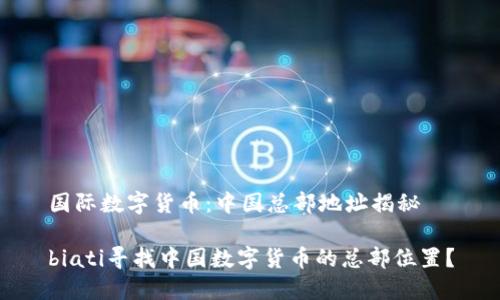 国际数字货币：中国总部地址揭秘

biati寻找中国数字货币的总部位置？