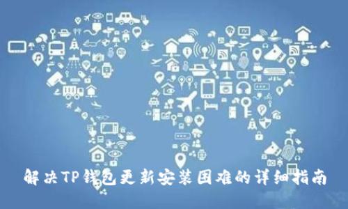 解决TP钱包更新安装困难的详细指南