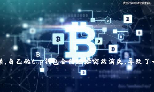 t p钱包合约地址突然消失，背后的原因与解决方案详解

在数字货币交易日益频繁的今天，钱包合约地址的稳定性和可靠性变得尤为重要。然而，最近不少用户反馈，自己的t p钱包合约地址突然消失，导致了一系列困惑和恐慌。那么，是什么导致这一问题的发生？我们应该如何应对？接下来的内容将为您详细解析。

t p钱包合约地址突然消失的原因与应对方法