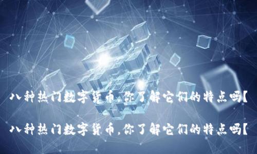 八种热门数字货币，你了解它们的特点吗？

八种热门数字货币，你了解它们的特点吗？