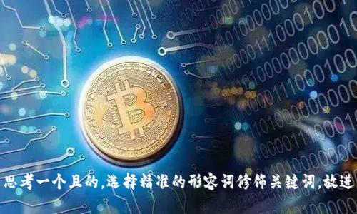 思考一个且的，选择精准的形容词修饰关键词，放进
