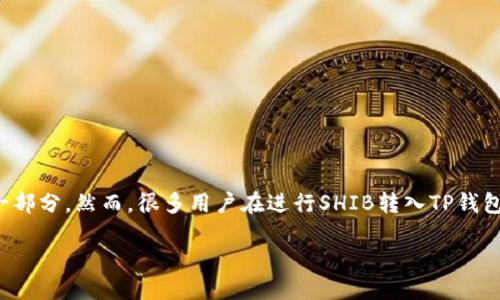 思考一个且的

在加密货币投资领域，SHIB（Shiba Inu）和TP钱包（TokenPocket）已经成为了许多投资者日常交易的一部分。然而，很多用户在进行SHIB转入TP钱包时，却发现自己的资产似乎缩水了。这个情况引发了很多讨论和困惑，因此我们需要深入探讨这个问题。

SHIB转入TP钱包后价值减少的原因及解决办法