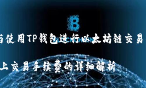 思考与关键词

为了帮助用户更好地理解与使用TP钱包进行以太坊链交易的手续费情况，建议的如下：

TP钱包：深入了解以太坊链上交易手续费的详细解析