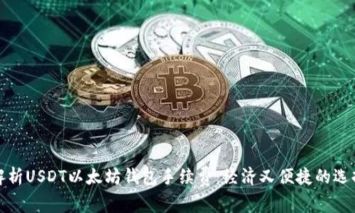 解析USDT以太坊钱包手续费：经济又便捷的选择