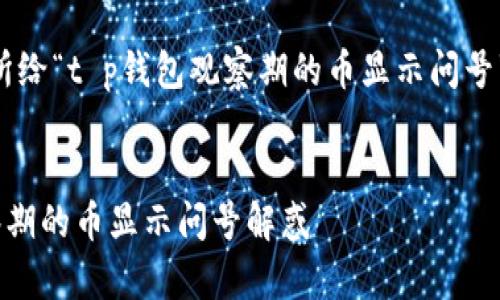 注意：以下内容基于所给“t p钱包观察期的币显示问号”，并扩展到相关内容。


深入探讨TP钱包观察期的币显示问号解惑