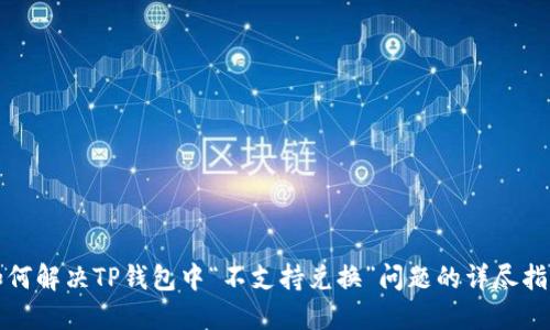 如何解决TP钱包中“不支持兑换”问题的详尽指南