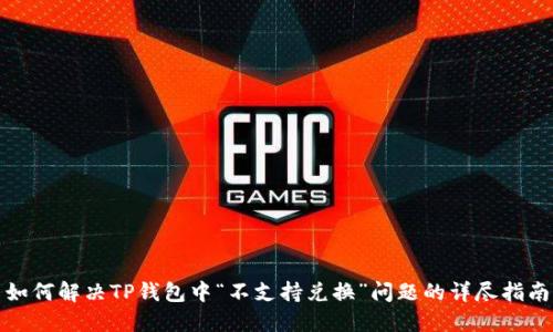 如何解决TP钱包中“不支持兑换”问题的详尽指南
