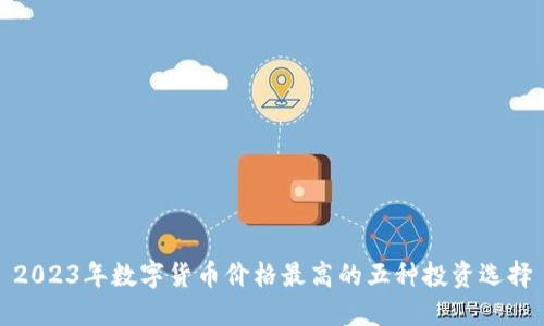 2023年数字货币价格最高的五种投资选择