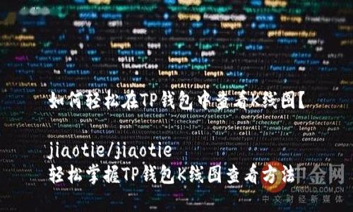如何轻松在TP钱包中查看K线图？

jiaotie/jiaotie
轻松掌握TP钱包K线图查看方法