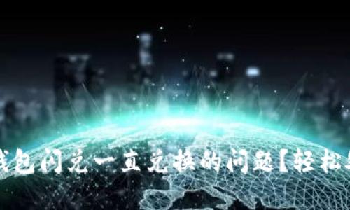 如何解决TP钱包闪兑一直兑换的问题？轻松处理交换难题