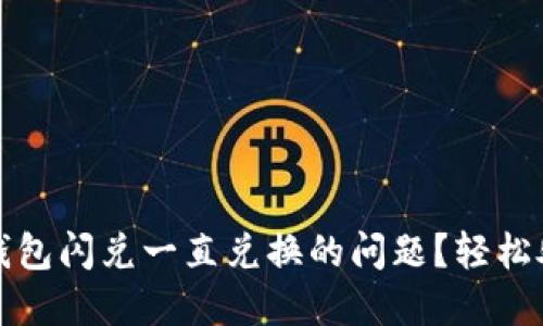 如何解决TP钱包闪兑一直兑换的问题？轻松处理交换难题