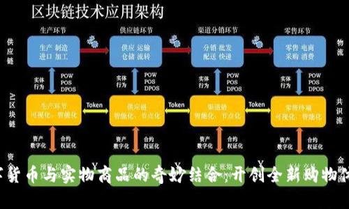 数字货币与实物商品的奇妙结合：开创全新购物体验！