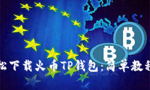 如何轻松下载火币TP钱包：简单教程与技巧