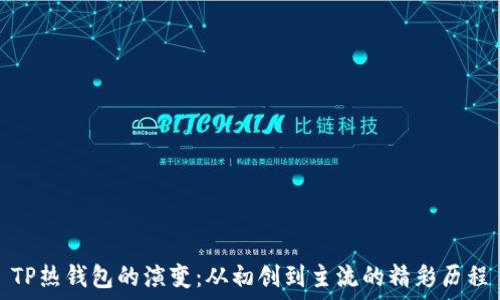   
TP热钱包的演变：从初创到主流的精彩历程