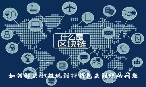 如何解决HT提现到TP钱包未到账的问题