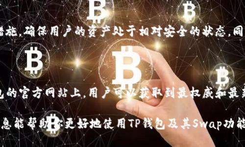 思考用户搜索需求

在当今数字货币的大潮中，TP钱包作为一款功能强大且用户友好的多链数字钱包，越来越多的人们开始关注它。尤其是在加密资产交易和管理方面，TP钱包的官方网站和其swap功能变得尤为重要。用户们不仅希望找到官方的信息，还希望了解如何安全、便捷地进行币种交换。

因此，给用户提供一个能够准确表达这些信息的是至关重要的。



   TP钱包官方网站：安全便捷的数字资产Swap指南  / 

相关关键词

 guanjianci  TP钱包, 官方网站, 数字资产, Swap  /guanjianci 

 TP钱包官方网站：成为安全交易的可靠伙伴 

如今，随着区块链技术和数字货币的迅猛发展，越来越多的人开始接触到TP钱包这一数字资产管理工具。TP钱包是一款支持多链、智能合约的数字资产钱包，用户可以通过它方便地管理自己的各种数字货币。它的官方网站不仅提供了最新的产品信息，还包含了丰富的用户帮助资料。

TP钱包的官方网站就像是一个万花筒，为用户提供了丰富多彩的数字资产交易选择。在这里，用户可以轻松获取各类币种的交易信息，参与到各种数字货币的Swap中去。Swap，即交换不同数字货币的过程中，就显得尤为重要。而TP钱包凭借其卓越的用户体验，成为了很多用户的首选平台。

为什么选择TP钱包进行Swap？ 

在谈论TP钱包的优势之前，我们首先来了解一下Swap的定义。Swap是一种在不同数字货币之间进行兑换的操作，用户只需简单几步，就能将手中的某种数字货币快速换成另一种，这个过程通常是秒级完成的。

选择TP钱包的原因主要有以下几点：

ul
  li strong安全性高：/strongTP钱包采用了多重安全保护设计，包括私钥本地管理和加密存储，保障用户的数字资产安全。/li
  li strong操作简便：/strong用户友好的界面使得即便是新手也能快速上手，各项功能一目了然。/li
  li strong多链支持：/strongTP钱包支持多种数字货币及其链，用户可以在不同的链之间自由Swap，不必担心隔链交易失败的问题。/li
  li strong低交易费用：/strongTP钱包的Swap交易费用相对较低，用户可以在确保安全的前提下节省不少交易成本。/li
/ul

如何在TP钱包进行Swap操作？

接下来，我们详细介绍一下如何在TP钱包进行Swap操作。首先，请确保你已经下载并安装了TP钱包，并注册了账户。

步骤一：打开TP钱包，登录你的账户。

步骤二：在主界面选择“Swap”功能。

步骤三：选择你想要交换的币种，在“从”框中选择你当前持有的币种，在“到”框中选择你想要兑换成的币种。

步骤四：输入你想要兑换的数量，系统会自动计算出你可以得到的另一种币种数量。

步骤五：确认信息无误后，点击“交换”按钮，等待系统处理。

步骤六：一旦交换成功，系统会通知你，所有的交易记录都会在钱包中保存，你可以随时查看。

TP钱包的安全策略与风险

虽然TP钱包以其安全性而闻名，但用户在进行Swap等操作时也需保持警惕。

首先，用户应确保使用官方渠道下载TP钱包，避免下载到第三方修改版或仿冒版。

其次，保护好你的私钥和助记词，确保不泄露给任何他人。TP钱包不会主动询问用户的私钥信息，如果有人以TP钱包名义索要，务必提高警惕。

最后，建议用户定期更新TP钱包以确保使用的版本是最新的，以此来获取最新的安全性升级和功能改进。

TP钱包与其他钱包的比较

市场上有诸多数字钱包，它们各自有不同的特色和功能。TP钱包的最大优点就是其多链支持和便捷的Swap功能，与许多只支持单链或少数几种币种的钱包相比，TP钱包可以为用户提供更为广泛的交易选择，极大地提升了用户的使用体验。

此外，TP钱包的社区氛围也相对活跃，用户可以通过参与社区活动，获取更多的产品更新信息和交易技巧，一起讨论数字货币的未来发展，大大增强了用户的参与感。

常见问题及解答

h4问题一：TP钱包支持哪些币种？/h4

作为一款多链数字钱包，TP钱包支持的币种非常丰富，涵盖了比特币、以太坊、Ripple、以及众多ERC20代币等主流数字货币。用户在使用前可以访问TP钱包官方网站查阅最新的支持币种列表。

h4问题二：TP钱包的存储安全有保障吗？/h4

在数字货币的管理中，安全性是至关重要的。TP钱包实行了多层安全政策，包括但不限于私钥本地管理、不与网络连接等措施，确保用户的资产处于相对安全的状态。同时，建议用户在使用TP钱包时加强自身的安全意识，不随意点击未知链接，确保交易过程的安全。

结语

TP钱包作为一种便捷、安全的数字资产管理工具，不仅简化了用户的交易流程，还为用户提供了更加多元的选择。在TP钱包的官方网站上，用户可以获取到最权威和最新的产品信息以及使用指南。

综上所述，TP钱包不仅是你的数字资产的安全仓库，还可以成为你在加密货币世界中探索与拓展的得力助手。希望以上信息能帮助你更好地使用TP钱包及其Swap功能，实现便捷的数字资产管理。