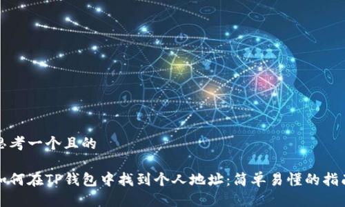 思考一个且的

如何在TP钱包中找到个人地址：简单易懂的指南