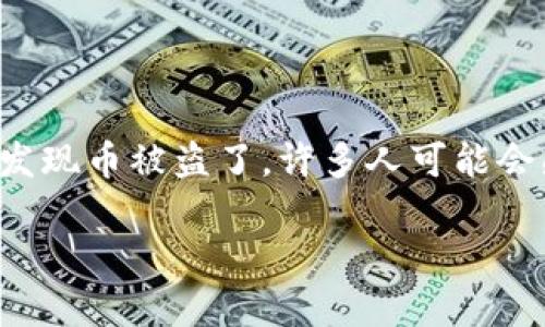 TP钱包币被盗了怎么办？深度解析与解决方案

不幸地说，数字货币的世界和传统的金融体系一样，存在着各种风险，其中最令人痛心的便是钱包被盗的情况。对于使用TP钱包的用户来说，一旦发现币被盗了，许多人可能会感到无措，心情也会相当焦虑。今天，我们不仅会详细分析万一发生这种情况时你该如何处理，而且还会提供一些预防措施，以保护你的资产安全。

TP钱包被盗后怎么办？保护数字资产的完善指南