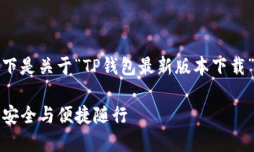 很高兴为您提供帮助！以下是关于“TP钱包最新版本下载”的详细介绍及相关内容。

TP钱包最新版本下载，让安全与便捷随行