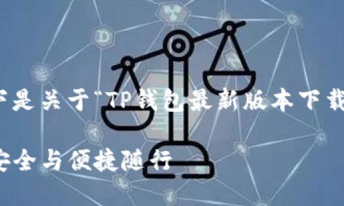 很高兴为您提供帮助！以下是关于“TP钱包最新版本下载”的详细介绍及相关内容。

TP钱包最新版本下载，让安全与便捷随行
