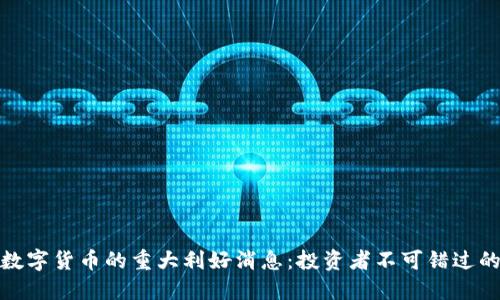 今天数字货币的重大利好消息：投资者不可错过的机会