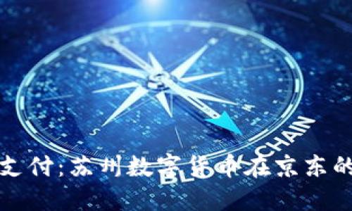 体验未来支付：苏州数字货币在京东的便捷应用