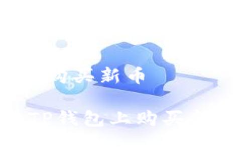 如何在TP钱包购买新币

轻松掌握！在TP钱包上购买新币的实用指南