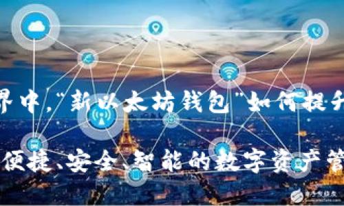 在现代数字世界中，“新以太坊钱包”如何提升你的加密体验

新以太坊钱包：便捷、安全、智能的数字资产管理方案