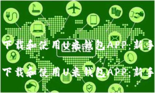如何顺利下载和使用U米钱包APP：新手必看指南

如何顺利下载和使用U米钱包APP：新手必看指南