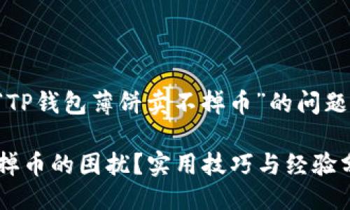 思考一个且的优质

为了帮助更多的人了解和解决“TP钱包薄饼卖不掉币”的问题，我们可以设定一个引人入胜的

如何轻松解决TP钱包薄饼卖不掉币的困扰？实用技巧与经验分享