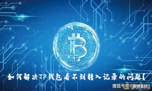 如何解决TP钱包看不到转入记录的问题？