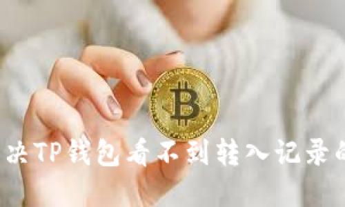 如何解决TP钱包看不到转入记录的问题？
