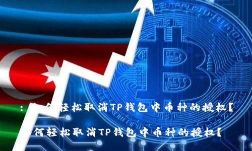 : 如何轻松取消TP钱包中币种的授权？

如何轻松取消TP钱包中币种的授权？