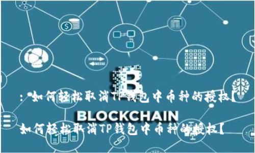 : 如何轻松取消TP钱包中币种的授权？

如何轻松取消TP钱包中币种的授权？