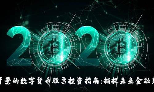 :

国企背景的数字货币股票投资指南：捕捉未来金融新机遇