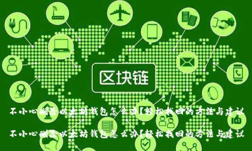 不小心删除以太坊钱包怎么办？轻松找回的方法与建议

不小心删除以太坊钱包怎么办？轻松找回的方法与建议