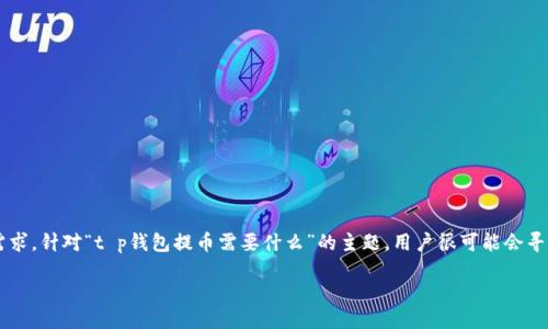 思考一个且的  
在撰写的时，我们首先需要考虑用户的搜索习惯和需求。针对“t p钱包提币需要什么”的主题，用户很可能会寻找相关的操作指南或注意事项。因此，合适的可以是：

「TP钱包提币全攻略：轻松了解所需条件与步骤」