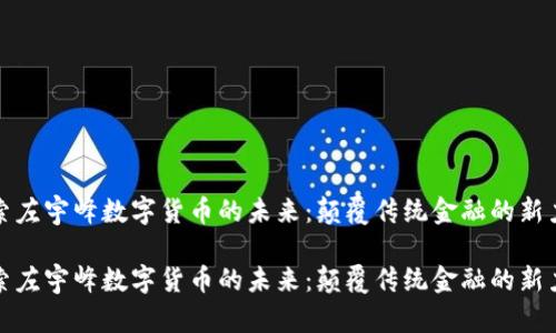 探索左宇峰数字货币的未来：颠覆传统金融的新力量

探索左宇峰数字货币的未来：颠覆传统金融的新力量
