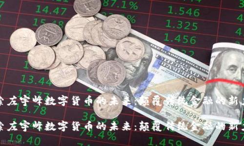 探索左宇峰数字货币的未来：颠覆传统金融的新力量

探索左宇峰数字货币的未来：颠覆传统金融的新力量