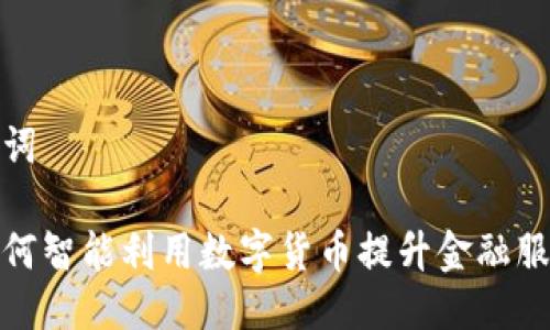 与关键词

银行如何智能利用数字货币提升金融服务效率
