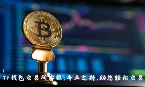 :  
TP钱包交易所客服：专业支持，助您轻松交易