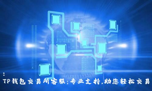 :  
TP钱包交易所客服：专业支持，助您轻松交易